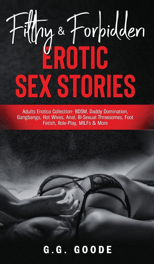 Filthy & Forbidden Erotic Sex Stories: Adults Erotica Collection- BDSM, Daddy Domination, Gangbangs, Hot Wives, Anal, Bi-Sexual Threesomes, Foot Fetis Contributor(s): Goode, G G (Author)