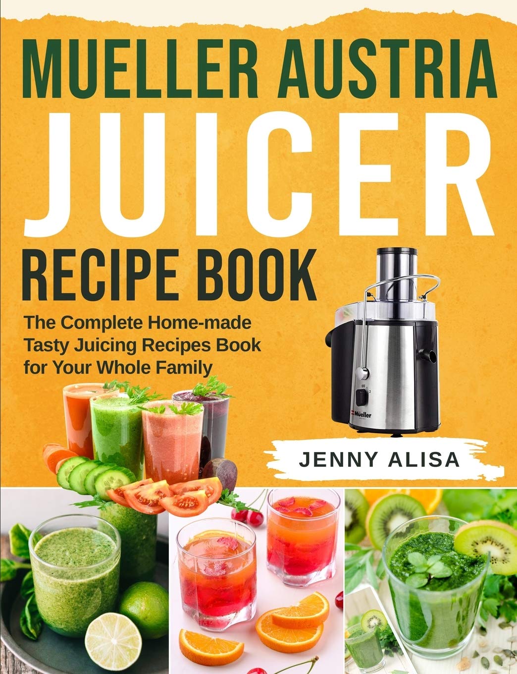 Mueller Austria Juicer Recipe Book: The Complete Home-made Tasty Juicing Recipes Book for Your Whole Family