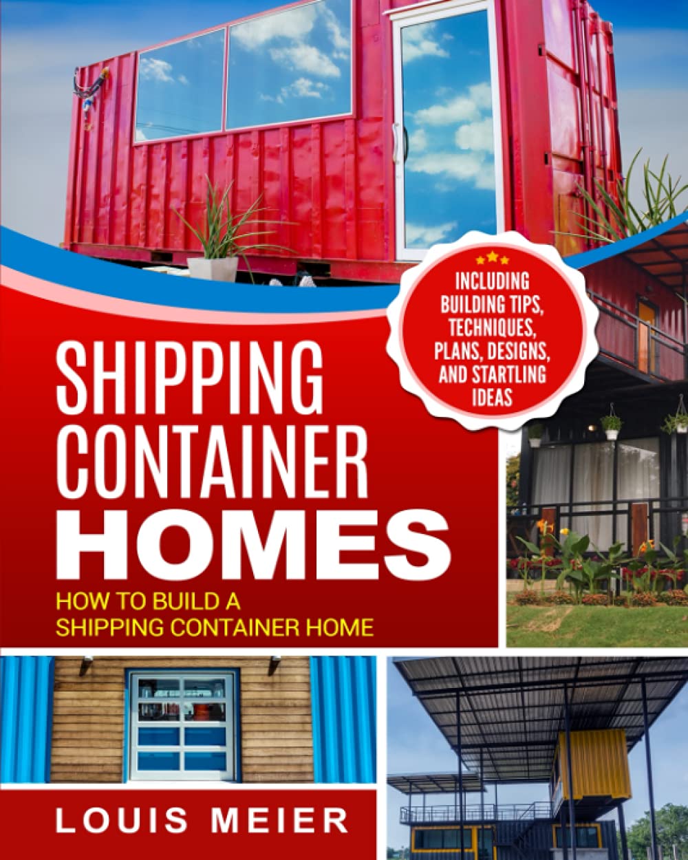 Shipping Container Homes: How to Build a Shipping Container Home - Including Building Tips, Techniques, Plans, Designs, and Startling Ideas