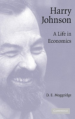 Harry Johnson: A Life in Economics by Moggridge, D. E.