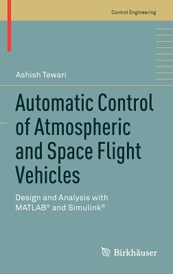 Automatic Control of Atmospheric and Space Flight Vehicles: Design and Analysis with Matlab(r) and Simulink(r) by Tewari, Ashish