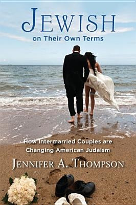 Jewish on Their Own Terms: How Intermarried Couples Are Changing American Judaism by Thompson, Jennifer a.