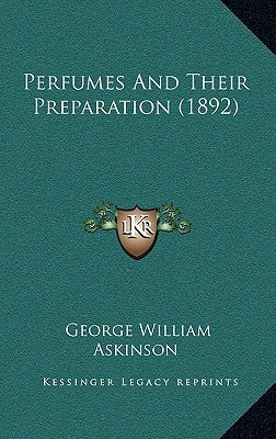 Perfumes And Their Preparation (1892) by Askinson, George William