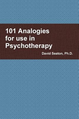 101 Analogies for use in Psychotherapy by Seaton, David