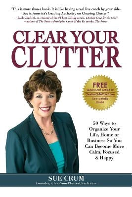 Clear Your Clutter: 50 Ways to Organize Your Life, Home or Business So You Can Become More Calm, Focused & Happy by Crum, Sue