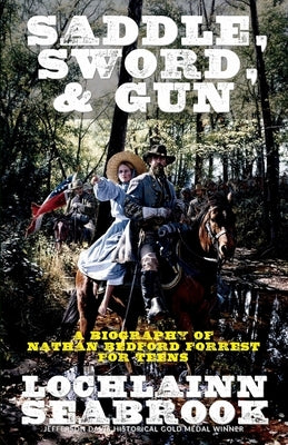 Saddle, Sword, and Gun: A Biography of Nathan Bedford Forrest for Teens by Seabrook, Lochlainn