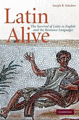 Latin Alive: The Survival of Latin in English and the Romance Languages by Solodow, Joseph B.