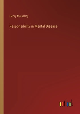 Responsibility in Mental Disease by Maudsley, Henry
