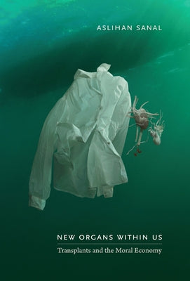 New Organs Within Us: Transplants and the Moral Economy by Sanal, Aslihan