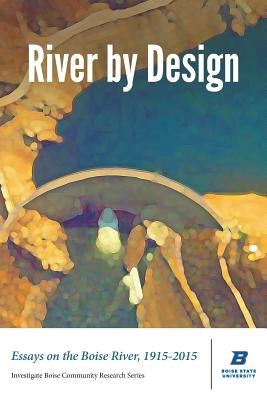 River by Design: Essays on the Boise River, 1915-2015 (Standard Edition) by Shallat, Todd