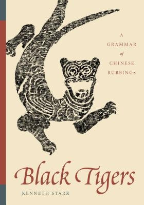 Black Tigers: A Grammar of Chinese Rubbings by Starr, Kenneth