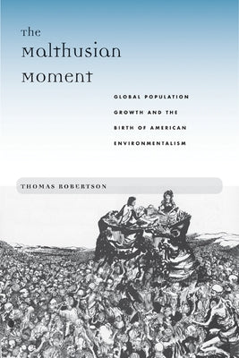 The Malthusian Moment: Global Population Growth and the Birth of American Environmentalism by Robertson, Thomas