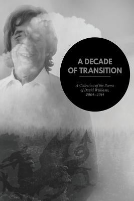 A Decade of Transition: A Collection of the Poems of David Williams, 2004-2014 by Williams, David Franklyn