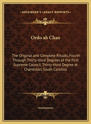 Ordo ab Chao: The Original and Complete Rituals, Fourth Through Thirty-third Degrees of the First Supreme Council, Thirty-third Degr by Anonymous