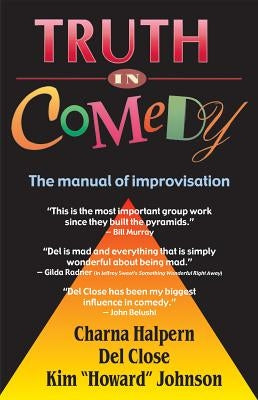 Truth in Comedy: The Manual for Improvisation by Halpern, Charna