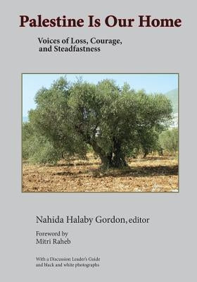 Palestine Is Our Home: Voices of Loss, Courage, and Steadfastness by Gordon, Nahida H.