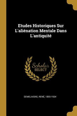 Etudes Historiques Sur L'aliénation Mentale Dans L'antiquité by 1855-1934, Semelaigne René