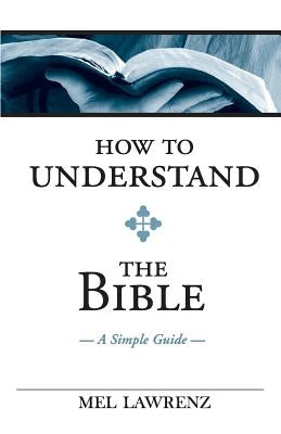 How To Understand the Bible: A Simple Guide by Lawrenz, Mel