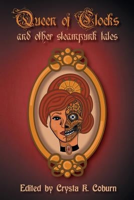 The Queen of Clocks and Other Steampunk Tales by Coburn, Crysta K.