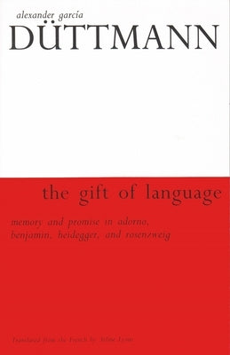 The Gift of Language: Memory and Promise in Adorno, Benjamin, Heidegger, and Rosenzweig by Düttman, Alexander García