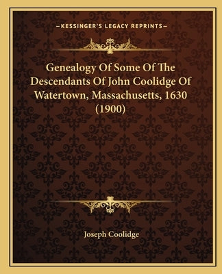 Genealogy Of Some Of The Descendants Of John Coolidge Of Watertown, Massachusetts, 1630 (1900) by Coolidge, Joseph