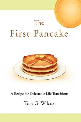 The First Pancake: A Recipe for Delectable Life Transitions by Wilcox, Tory G.