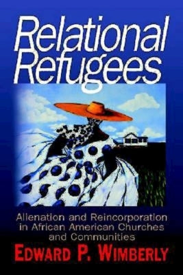 Relational Refugees: Alienation and Reincorporation in African American Churches and Communities by Wimberly, Edward P.