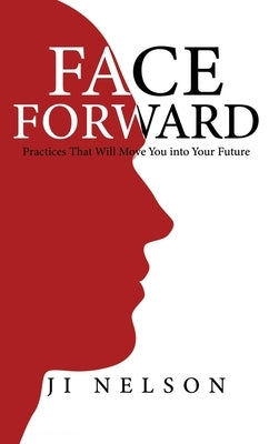 Face Forward: Practices That Will Move You into Your Future by Nelson, Ji