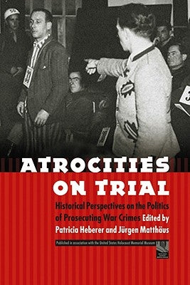 Atrocities on Trial: Historical Perspectives on the Politics of Prosecuting War Crimes by Heberer, Patricia