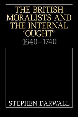 The British Moralists and the Internal 'Ought': 1640-1740 by Darwall, Stephen