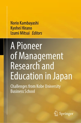 A Pioneer of Management Research and Education in Japan: Challenges from Kobe University Business School by Kambayashi, Norio