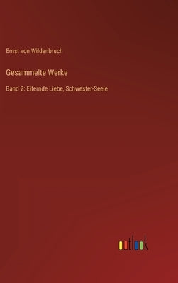Gesammelte Werke: Band 2: Eifernde Liebe, Schwester-Seele by Wildenbruch, Ernst Von