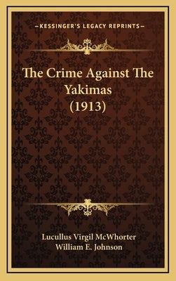 The Crime Against the Yakimas (1913) by McWhorter, Lucullus Virgil