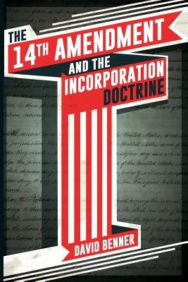 The 14th Amendment and the Incorporation Doctrine by Benner, David