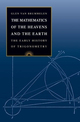 The Mathematics of the Heavens and the Earth: The Early History of Trigonometry by Van Brummelen, Glen