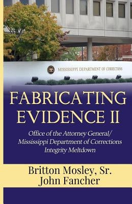 Fabricating Evidence II: Office of the Attorney General/Mississippi Department of Corrections Integrity Meltdown by Mosley, Sr. Britton