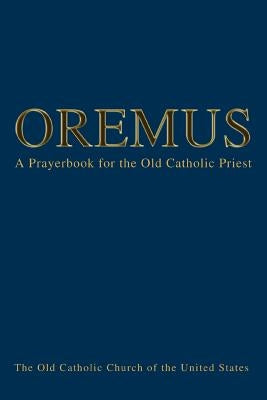 Oremus: A Prayerbook for the Old Catholic Priest by Queen, Bishop Andre J.