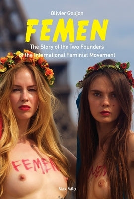 Femen: The Story of the Two Founders of the International Feminist Movement by Goujon, Olivier