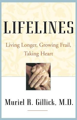 Lifelines: Living Longer, Growing Frail, Taking Heart by Gillick, Muriel R.