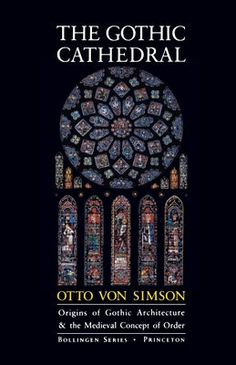 The Gothic Cathedral: Origins of Gothic Architecture and the Medieval Concept of Order - Expanded Edition by Von Simson, Otto Georg