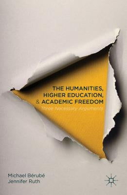 The Humanities, Higher Education, and Academic Freedom: Three Necessary Arguments by B&#233;rub&#233;, Michael