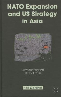 NATO Expansion and US Strategy in Asia: Surmounting the Global Crisis by Gardner, H.