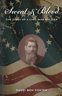 Sweat & Blood - The Diary of a Civil War Soldier by Foster, David Ben