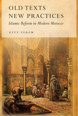 Old Texts, New Practices: Islamic Reform in Modern Morocco by Terem, Etty