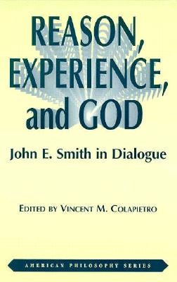 Reason, Experience, and God: John E. Smith in Dialogue by Colapietro, Vincent