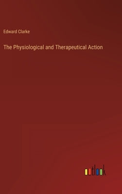 The Physiological and Therapeutical Action by Clarke, Edward