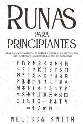 Runas para principiantes: Trae la magia nórdica, el Futhark antiguo, la adivinación, los hechizos y los rituales al mundo moderno (Paganismo y A by Smith, Melissa