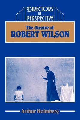 The Theatre of Robert Wilson by Holmberg, Arthur