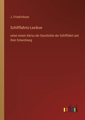 Schifffahrts-Lexikon: nebst einem Abriss der Geschichte der Schifffahrt und ihrer Entwicklung by Friedrichson, J.