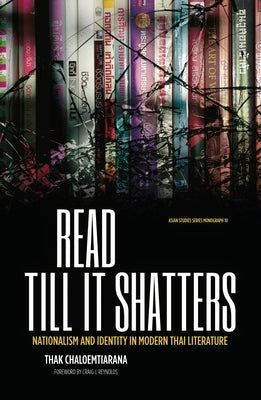 Read till it shatters: Nationalism and identity in modern Thai literature by Chaloemtiarana, Thak